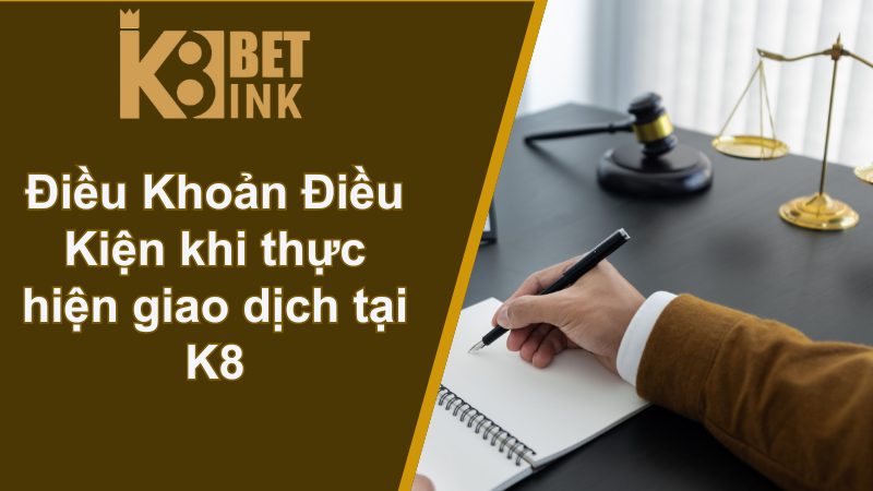 Điều Khoản Điều Kiện K8 - Tham gia cá cược phải như thế nào? 3 Điều Khoản Điều Kiện khi thực hiện giao dịch tại K8